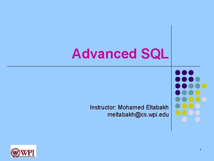 Advanced SQL Instructor: Mohamed Eltabakh meltabakh@cs. wpi. edu 1 