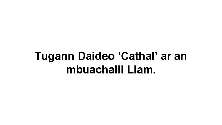 Tugann Daideo ‘Cathal’ ar an mbuachaill Liam. 