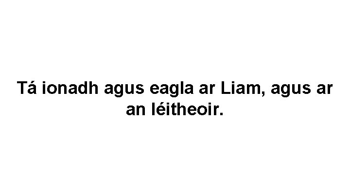 Tá ionadh agus eagla ar Liam, agus ar an léitheoir. 