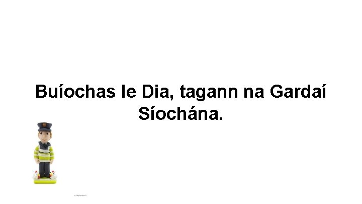 Buíochas le Dia, tagann na Gardaí Síochána. 