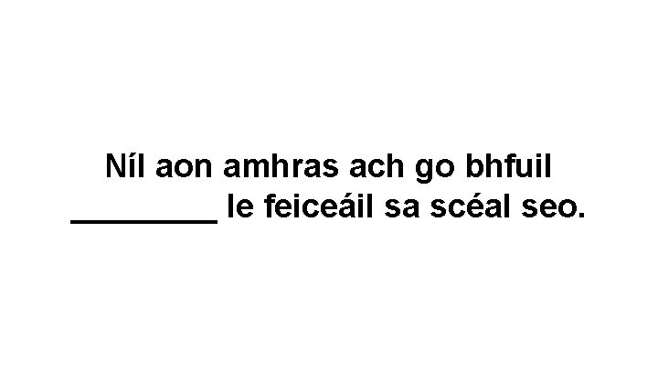 Níl aon amhras ach go bhfuil ____ le feiceáil sa scéal seo. 