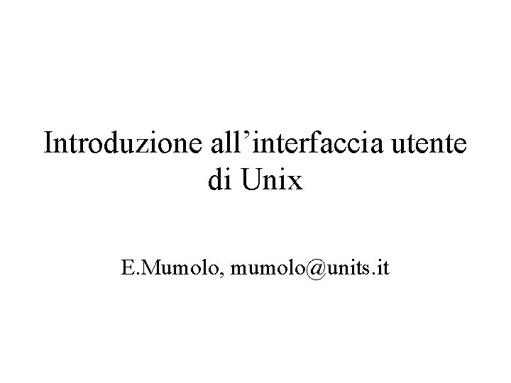 Introduzione all’interfaccia utente di Unix E. Mumolo, mumolo@units. it 
