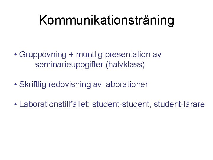 Kommunikationsträning • Gruppövning + muntlig presentation av seminarieuppgifter (halvklass) • Skriftlig redovisning av laborationer