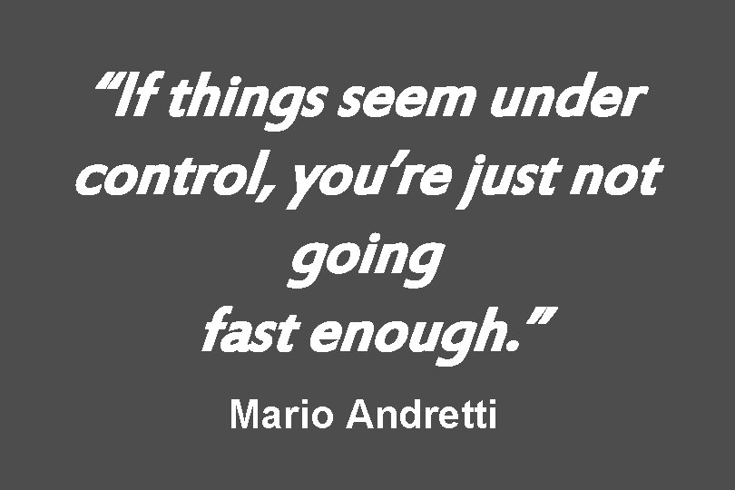 “If things seem under control, you’re just not going fast enough. ” Mario Andretti