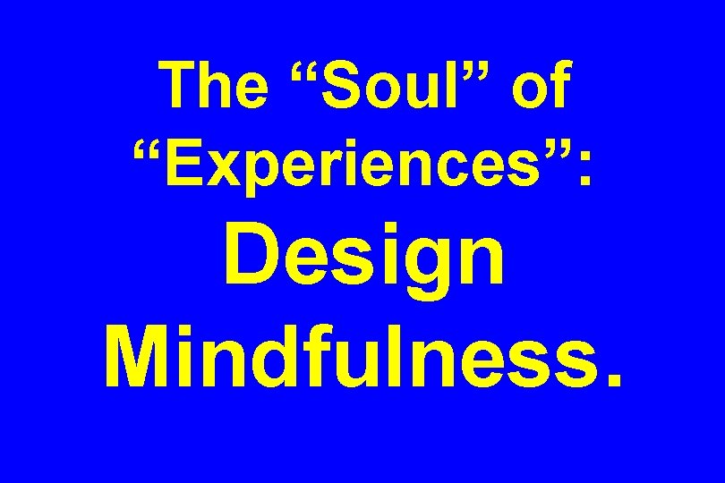The “Soul” of “Experiences”: Design Mindfulness. 