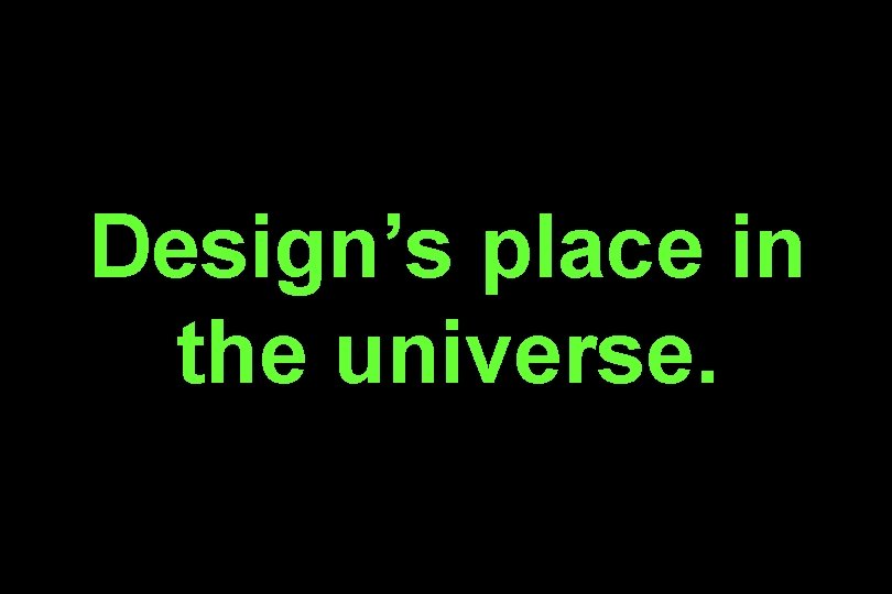 Design’s place in the universe. 