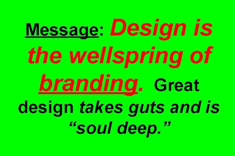 Message: Design is the wellspring of branding. Great design takes guts and is “soul