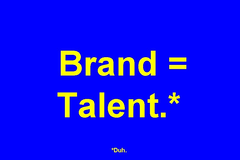 Brand = Talent. * *Duh. 