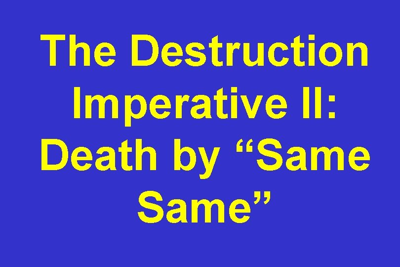 The Destruction Imperative II: Death by “Same” 