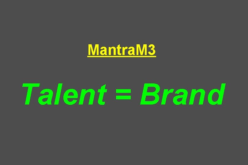 Mantra. M 3 Talent = Brand 