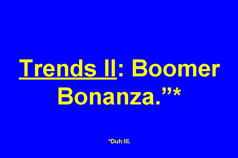 Trends II: Boomer Bonanza. ”* *Duh III. 