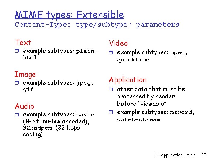 MIME types: Extensible Content-Type: type/subtype; parameters Text r example subtypes: plain, html Image r