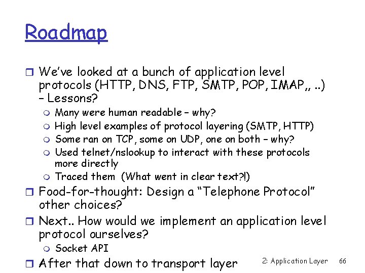 Roadmap r We’ve looked at a bunch of application level protocols (HTTP, DNS, FTP,