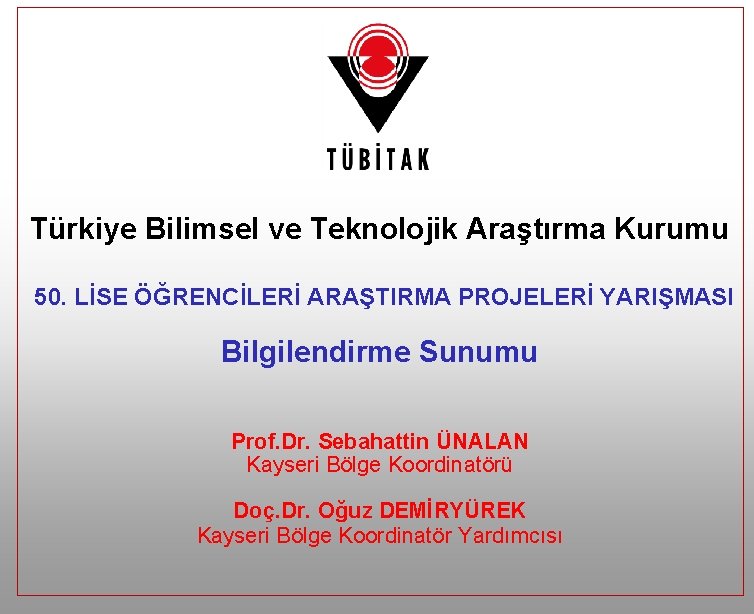 Türkiye Bilimsel ve Teknolojik Araştırma Kurumu 50. LİSE ÖĞRENCİLERİ ARAŞTIRMA PROJELERİ YARIŞMASI Bilgilendirme Sunumu