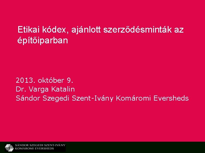 Etikai kódex, ajánlott szerződésminták az építőiparban 2013. október 9. Dr. Varga Katalin Sándor Szegedi