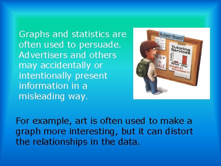 Graphs and statistics are often used to persuade. Advertisers and others may accidentally or