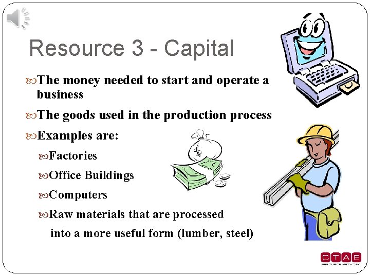 Resource 3 - Capital The money needed to start and operate a business The