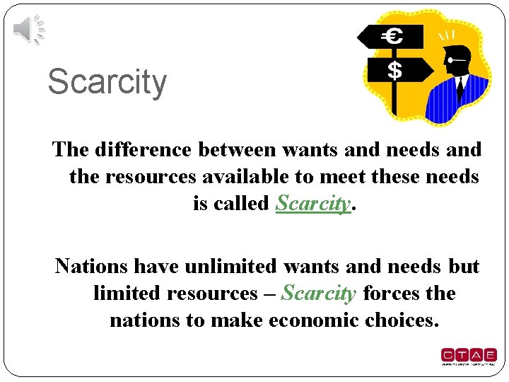 Scarcity The difference between wants and needs and the resources available to meet these