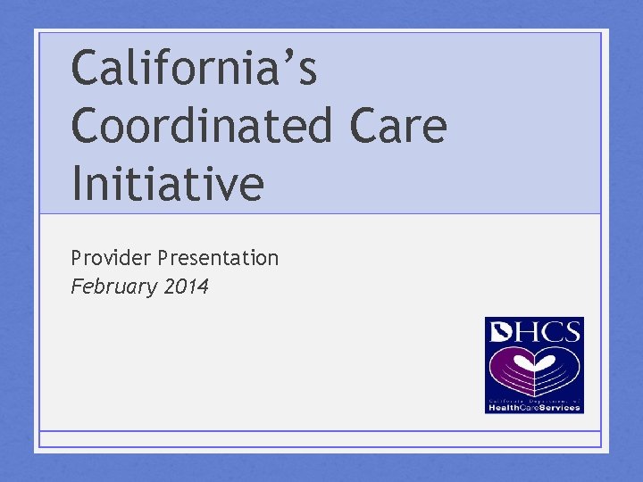 California’s Coordinated Care Initiative Provider Presentation February 2014 