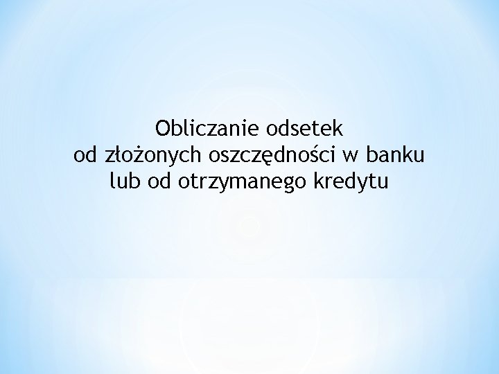 Obliczanie odsetek od złożonych oszczędności w banku lub od otrzymanego kredytu 