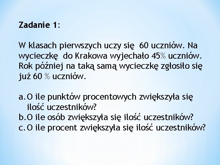 Zadanie 1: W klasach pierwszych uczy się 60 uczniów. Na wycieczkę do Krakowa wyjechało