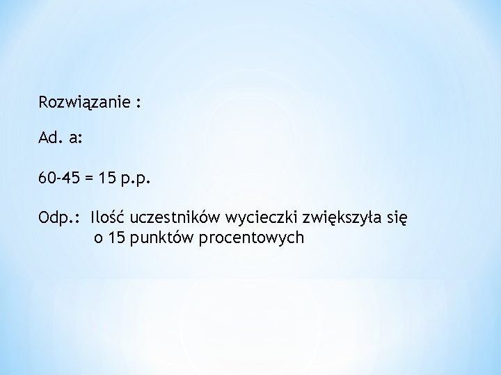 Rozwiązanie : Ad. a: 60 -45 = 15 p. p. Odp. : Ilość uczestników