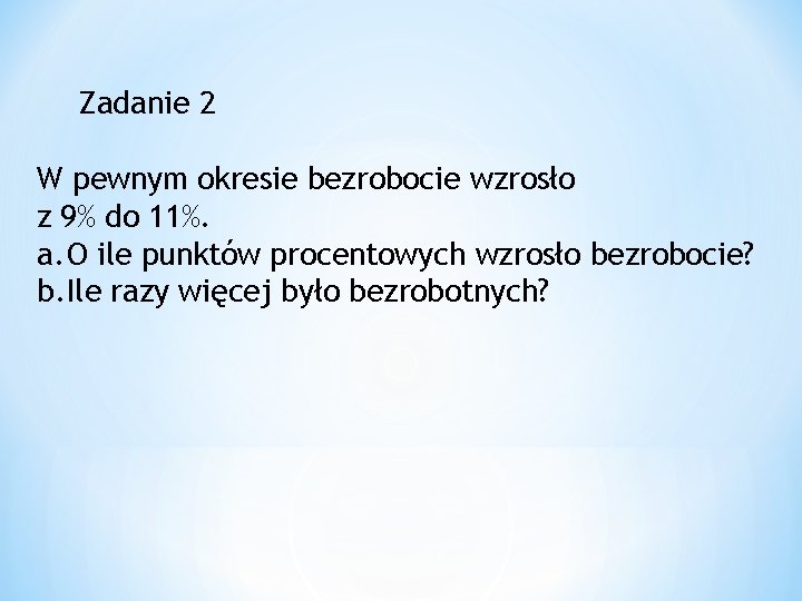 Zadanie 2 W pewnym okresie bezrobocie wzrosło z 9% do 11%. a. O ile