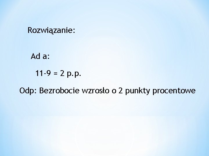 Rozwiązanie: Ad a: 11 -9 = 2 p. p. Odp: Bezrobocie wzrosło o 2