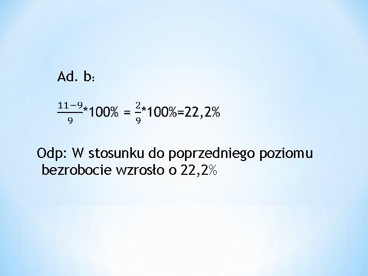 Ad. b: Odp: W stosunku do poprzedniego poziomu bezrobocie wzrosło o 22, 2% 