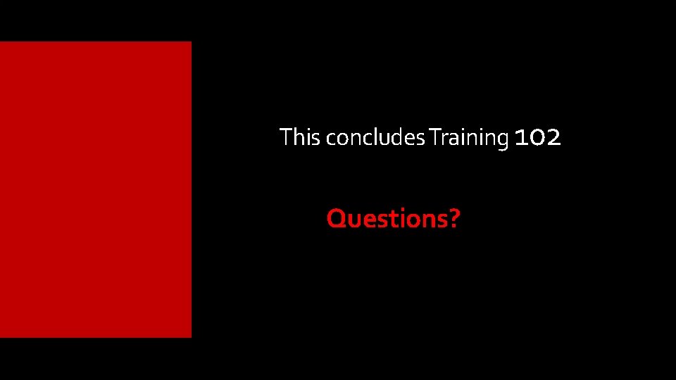 This concludes Training 102 Questions? This concludes Training 102 Questions?