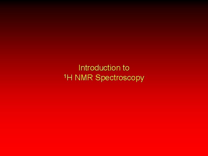 Introduction to 1 H NMR Spectroscopy 