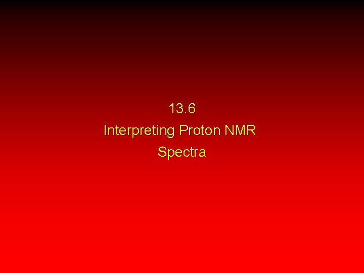 13. 6 Interpreting Proton NMR Spectra 