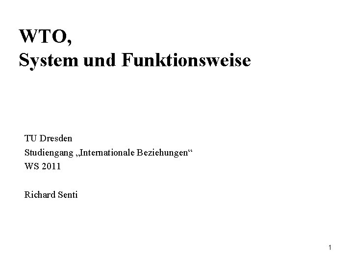 WTO, System und Funktionsweise TU Dresden Studiengang „Internationale Beziehungen“ WS 2011 Richard Senti 1