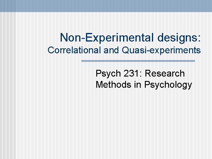 Non-Experimental designs: Correlational and Quasi-experiments Psych 231: Research Methods in Psychology 