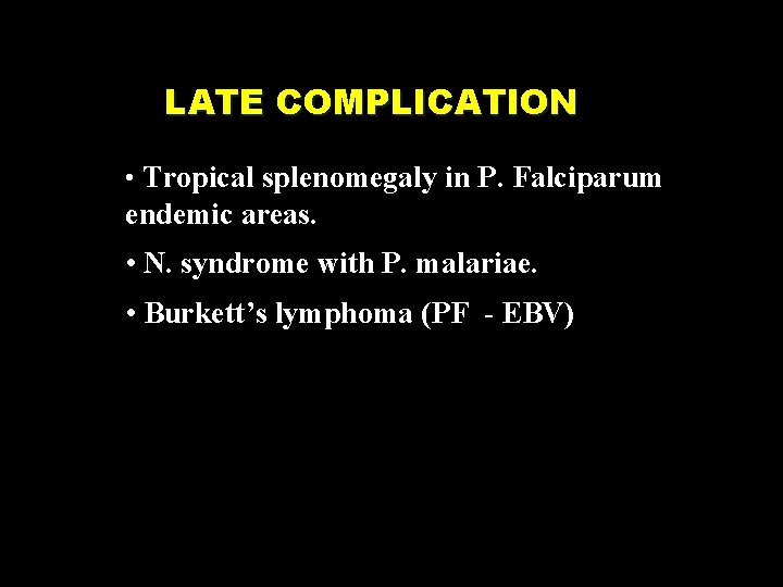 LATE COMPLICATION • Tropical splenomegaly in P. Falciparum endemic areas. • N. syndrome with