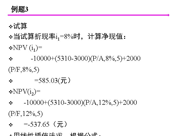 例题 3 v试算 v当试算折现率i 1=8%时，计算净现值： v. NPV v (i 1)= -10000+(5310 -3000)(P/A, 8%, 5)+2000