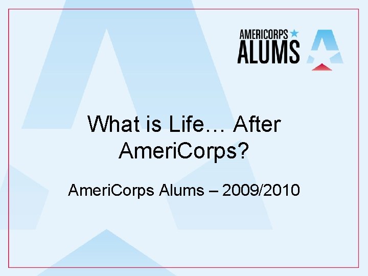 What is Life… After Ameri. Corps? Ameri. Corps Alums – 2009/2010 