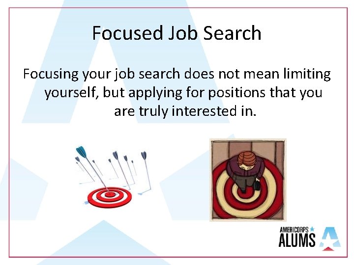 Focused Job Search Focusing your job search does not mean limiting yourself, but applying