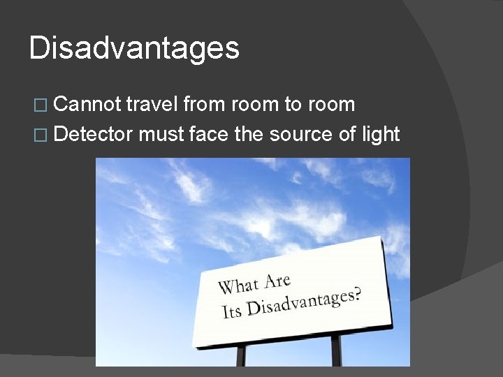 Disadvantages � Cannot travel from room to room � Detector must face the source