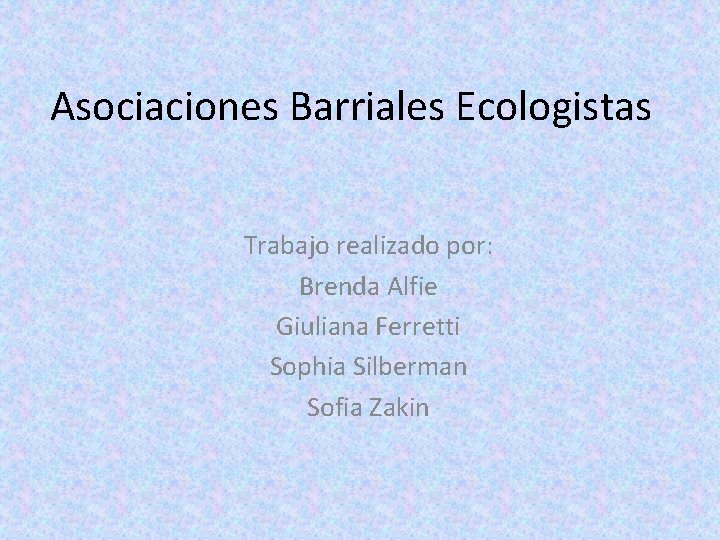 Asociaciones Barriales Ecologistas Trabajo realizado por: Brenda Alfie Giuliana Ferretti Sophia Silberman Sofia Zakin