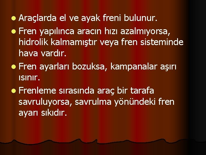 l Araçlarda el ve ayak freni bulunur. l Fren yapılınca aracın hızı azalmıyorsa, hidrolik