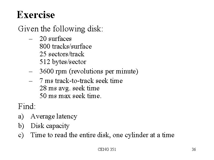 Exercise Given the following disk: – 20 surfaces 800 tracks/surface 25 sectors/track 512 bytes/sector