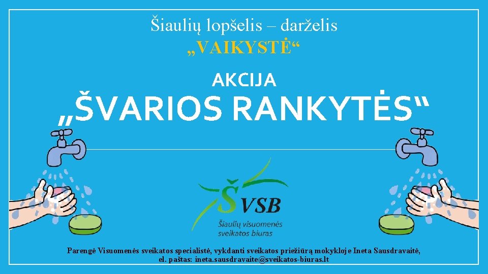 Šiaulių lopšelis – darželis „VAIKYSTĖ“ AKCIJA „ŠVARIOS RANKYTĖS“ Parengė Visuomenės sveikatos specialistė, vykdanti sveikatos