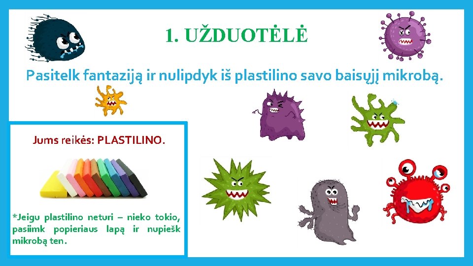 1. UŽDUOTĖLĖ Pasitelk fantaziją ir nulipdyk iš plastilino savo baisųjį mikrobą. Jums reikės: PLASTILINO.