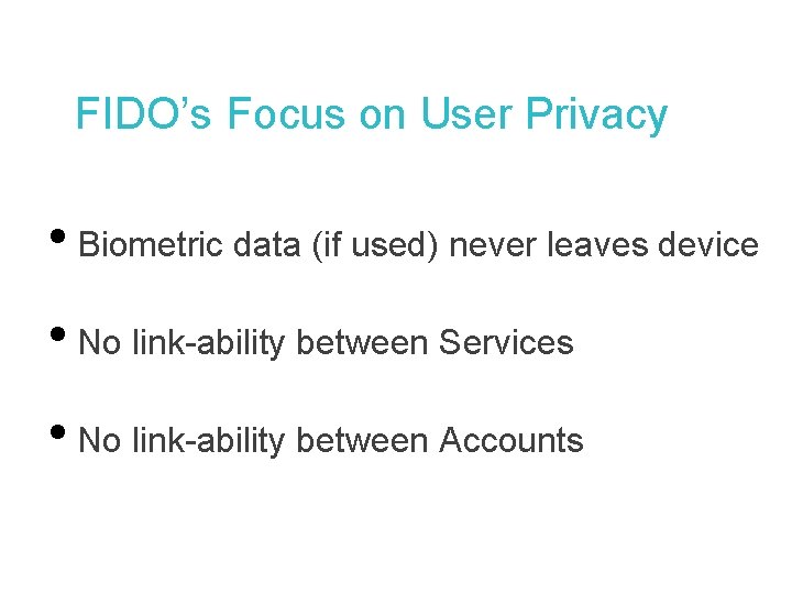 FIDO’s Focus on User Privacy • Biometric data (if used) never leaves device •