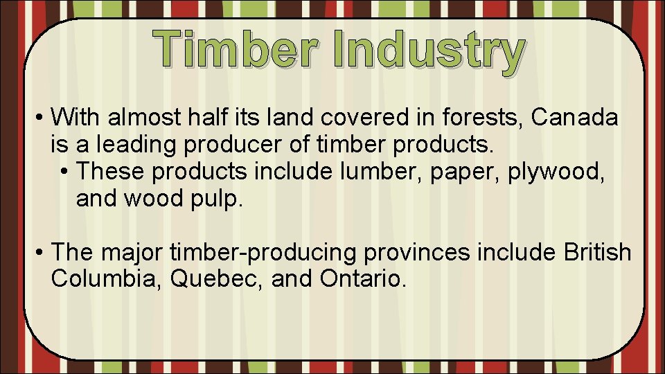Timber Industry • With almost half its land covered in forests, Canada is a