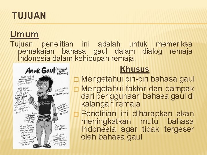 TUJUAN Umum Tujuan penelitian ini adalah untuk memeriksa pemakaian bahasa gaul dalam dialog remaja