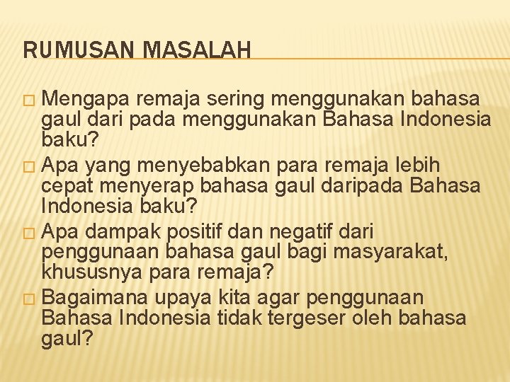 RUMUSAN MASALAH � Mengapa remaja sering menggunakan bahasa gaul dari pada menggunakan Bahasa Indonesia