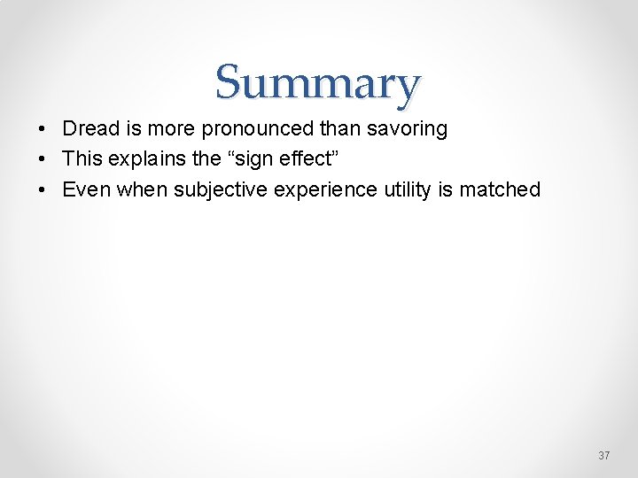 Summary • Dread is more pronounced than savoring • This explains the “sign effect”
