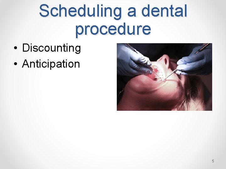 Scheduling a dental procedure • Discounting • Anticipation 5 
